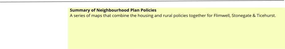 Summary of Neighbourhood Plan Policies A series of maps that combine the housing and rural policies together for Flimwell, Stonegate & Ticehurst.